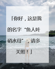 你好，这是我的名字“鱼人叶硝水母”，请多关照！