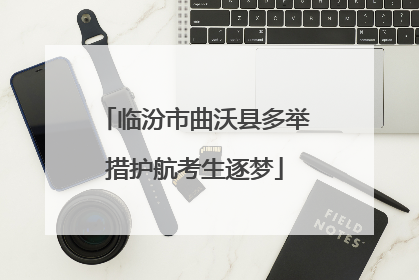 临汾市曲沃县多举措护航考生逐梦