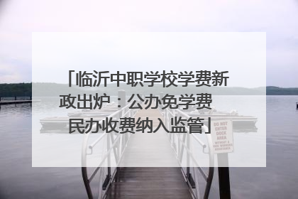 临沂中职学校学费新政出炉：公办免学费 民办收费纳入监管