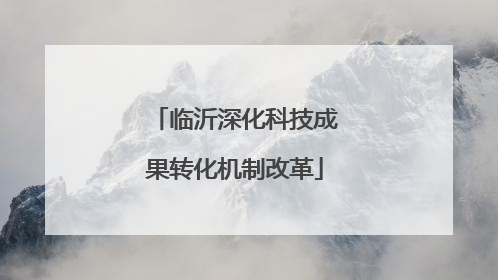 临沂深化科技成果转化机制改革