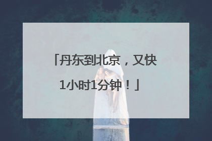 丹东到北京，又快1小时1分钟！