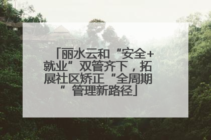 丽水云和“安全+就业”双管齐下，拓展社区矫正“全周期”管理新路径