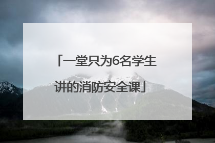 一堂只为6名学生讲的消防安全课
