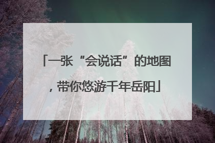 一张“会说话”的地图，带你悠游千年岳阳
