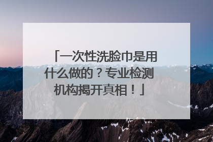一次性洗脸巾是用什么做的？专业检测机构揭开真相！
