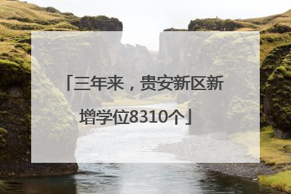 三年来，贵安新区新增学位8310个