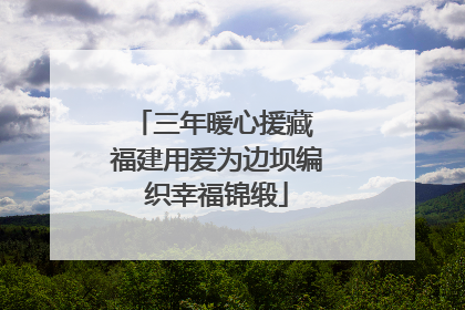 三年暖心援藏 福建用爱为边坝编织幸福锦缎
