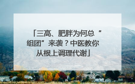 三高、肥胖为何总“组团”来袭？中医教你从根上调理代谢