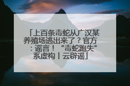 上百条毒蛇从广汉某养殖场逃出来了？官方：谣言！“毒蛇跑失”系虚构丨云辟谣