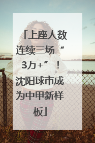 上座人数连续三场“3万+”！沈阳球市成为中甲新样板