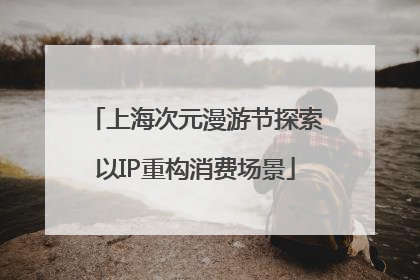 上海次元漫游节探索以IP重构消费场景