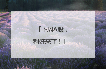 下周A股，利好来了！