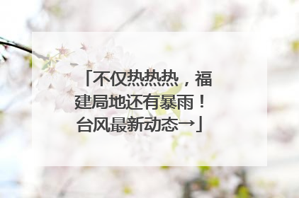 不仅热热热，福建局地还有暴雨！台风最新动态→
