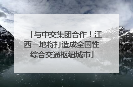 与中交集团合作！江西一地将打造成全国性综合交通枢纽城市