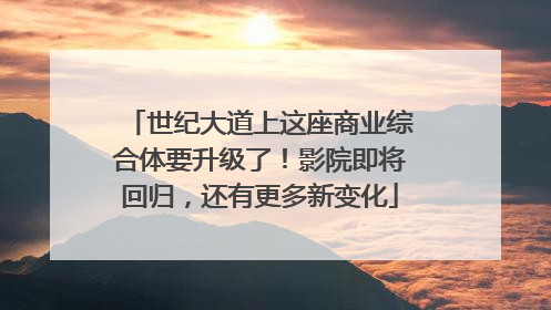 世纪大道上这座商业综合体要升级了！影院即将回归，还有更多新变化