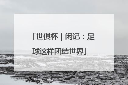 世俱杯｜闲记：足球这样团结世界