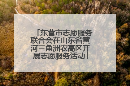 东营市志愿服务联合会在山东省黄河三角洲农高区开展志愿服务活动