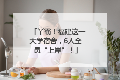 丫霸！福建这一大学宿舍，6人全员“上岸”！