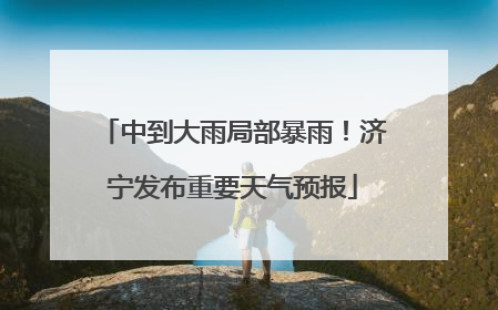中到大雨局部暴雨！济宁发布重要天气预报