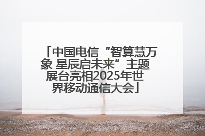 中国电信“智算慧万象 星辰启未来”主题展台亮相2025年世界移动通信大会