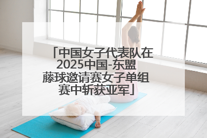 中国女子代表队在2025中国-东盟藤球邀请赛女子单组赛中斩获亚军