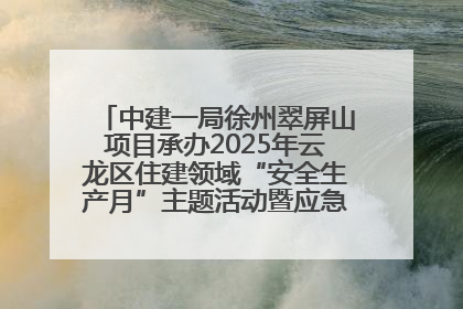 中建一局徐州翠屏山项目承办2025年云龙区住建领域“安全生产月”主题活动暨应急救援演练观摩会