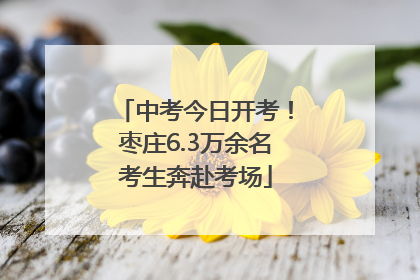 中考今日开考！枣庄6.3万余名考生奔赴考场