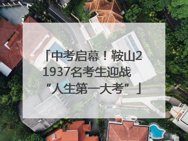 中考启幕！鞍山21937名考生迎战“人生第一大考”