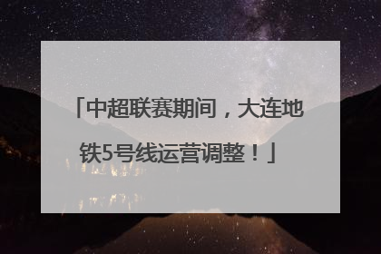 中超联赛期间，大连地铁5号线运营调整！