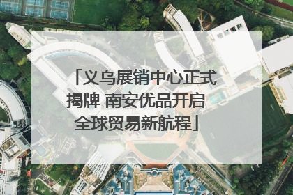 义乌展销中心正式揭牌 南安优品开启全球贸易新航程