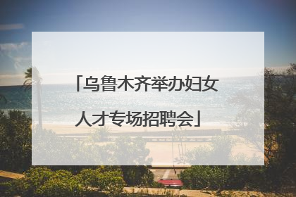 乌鲁木齐举办妇女人才专场招聘会