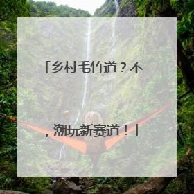乡村毛竹道？不，潮玩新赛道！