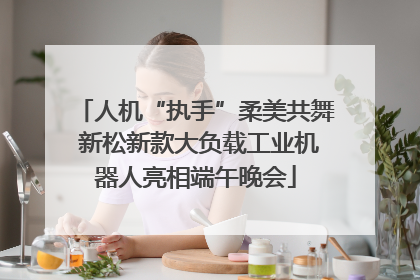 人机“执手”柔美共舞 新松新款大负载工业机器人亮相端午晚会