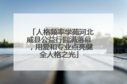 人格频率学苑河北威县公益行圆满落幕，用爱和专业点亮健全人格之光