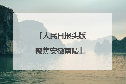 人民日报头版聚焦安徽南陵