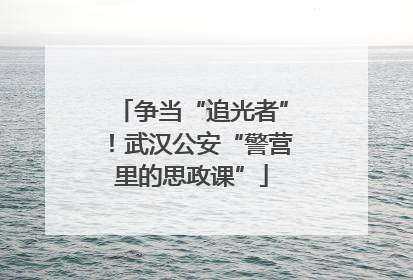 争当“追光者”！武汉公安“警营里的思政课”
