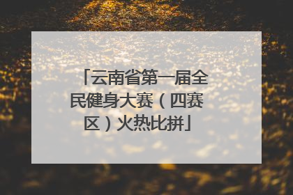 云南省第一届全民健身大赛（四赛区）火热比拼