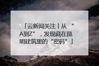 云新闻关注丨从 “A到Z”，发现藏在昆明建筑里的“密码”