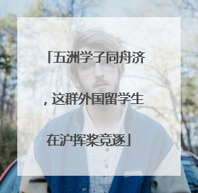 五洲学子同舟济，这群外国留学生在沪挥桨竞逐