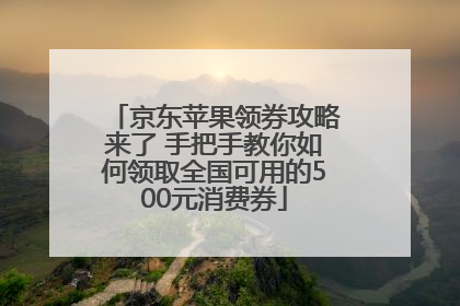 京东苹果领券攻略来了 手把手教你如何领取全国可用的500元消费券