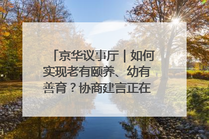 京华议事厅｜如何实现老有颐养、幼有善育？协商建言正在进行中……