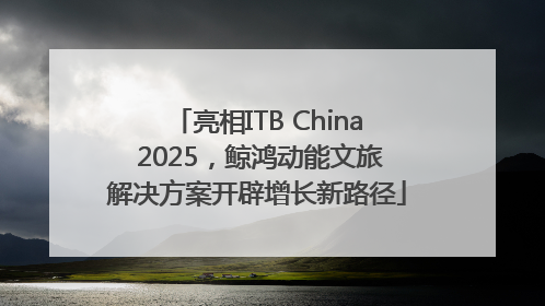 亮相ITB China 2025，鲸鸿动能文旅解决方案开辟增长新路径