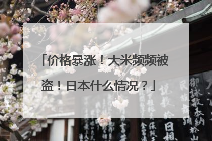 价格暴涨！大米频频被盗！日本什么情况？