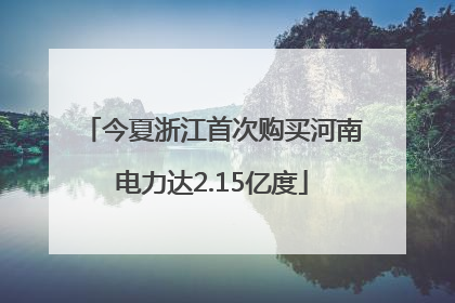 今夏浙江首次购买河南电力达2.15亿度