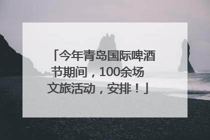今年青岛国际啤酒节期间，100余场文旅活动，安排！