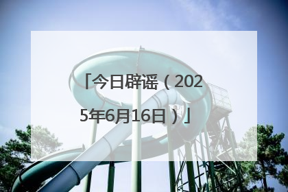 今日辟谣（2025年6月16日）