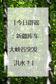 今日辟谣：新疆库车大峡谷突发洪水？