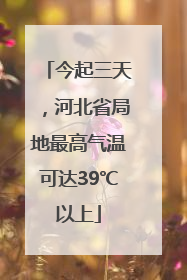今起三天，河北省局地最高气温可达39℃以上