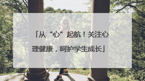 从“心”起航！关注心理健康，呵护学生成长