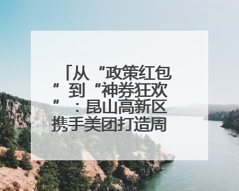 从“政策红包”到“神券狂欢”：昆山高新区携手美团打造周末消费新场景